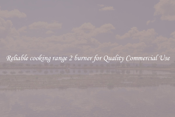 Reliable cooking range 2 burner for Quality Commercial Use