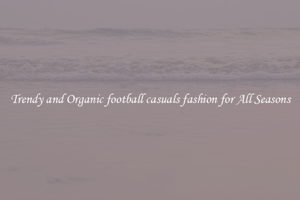 Trendy and Organic football casuals fashion for All Seasons
