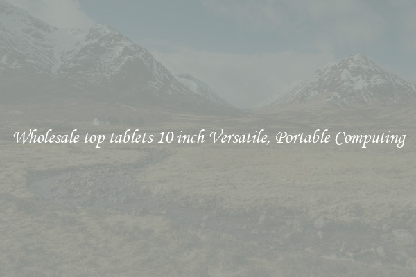 Wholesale top tablets 10 inch Versatile, Portable Computing