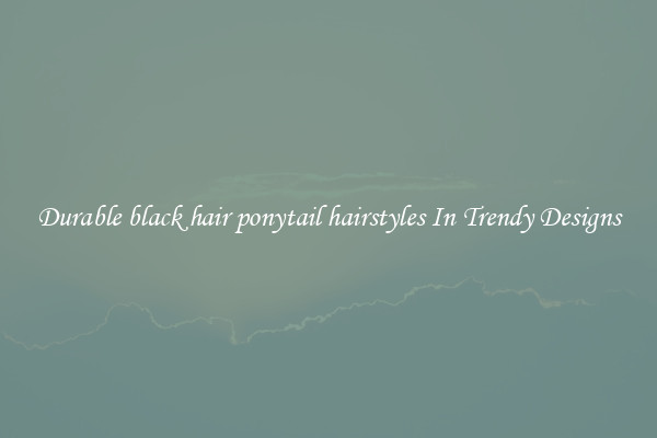 Durable black hair ponytail hairstyles In Trendy Designs