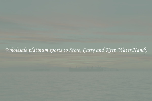 Wholesale platinum sports to Store, Carry and Keep Water Handy