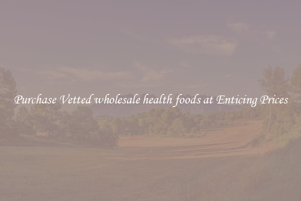 Purchase Vetted wholesale health foods at Enticing Prices