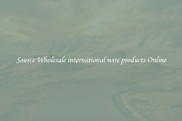 Source Wholesale international wire products Online