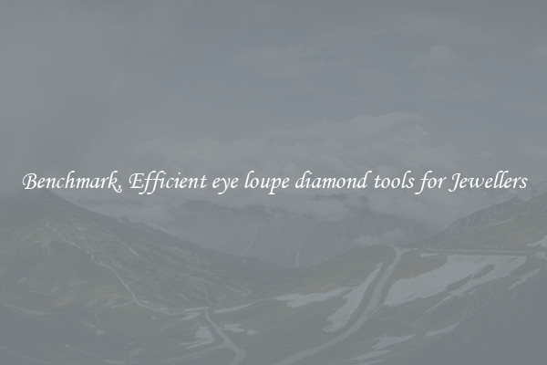 Benchmark, Efficient eye loupe diamond tools for Jewellers