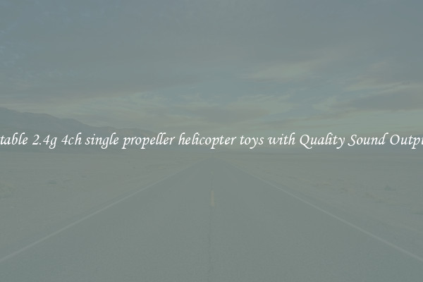 Stable 2.4g 4ch single propeller helicopter toys with Quality Sound Output