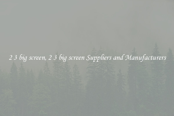 2 3 big screen, 2 3 big screen Suppliers and Manufacturers