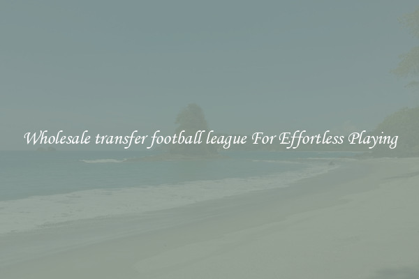 Wholesale transfer football league For Effortless Playing