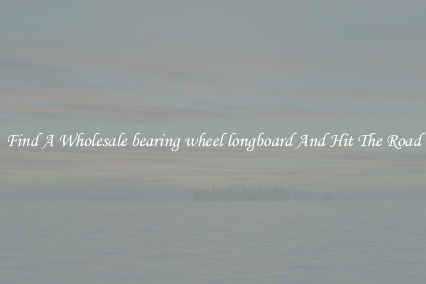 Find A Wholesale bearing wheel longboard And Hit The Road