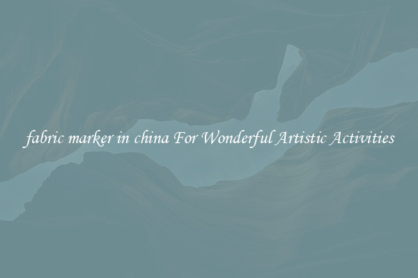 fabric marker in china For Wonderful Artistic Activities