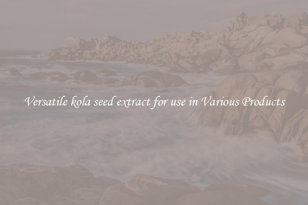 Versatile kola seed extract for use in Various Products