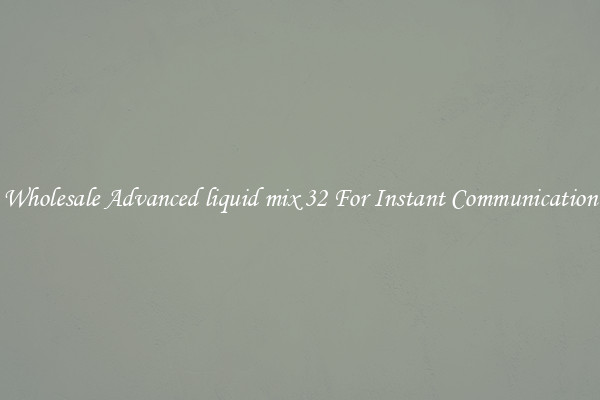 Wholesale Advanced liquid mix 32 For Instant Communication