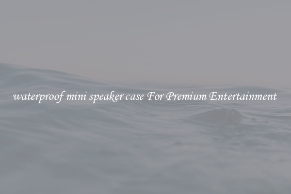 waterproof mini speaker case For Premium Entertainment 