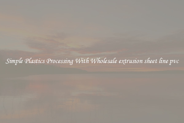 Simple Plastics Processing With Wholesale extrusion sheet line pvc