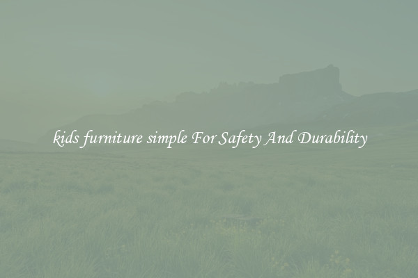 kids furniture simple For Safety And Durability