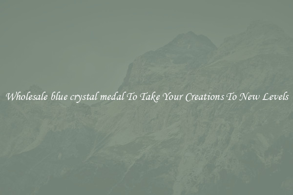 Wholesale blue crystal medal To Take Your Creations To New Levels