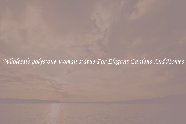 Wholesale polystone woman statue For Elegant Gardens And Homes