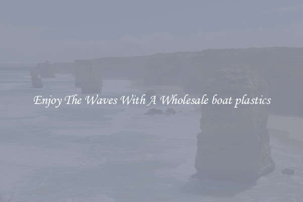 Enjoy The Waves With A Wholesale boat plastics