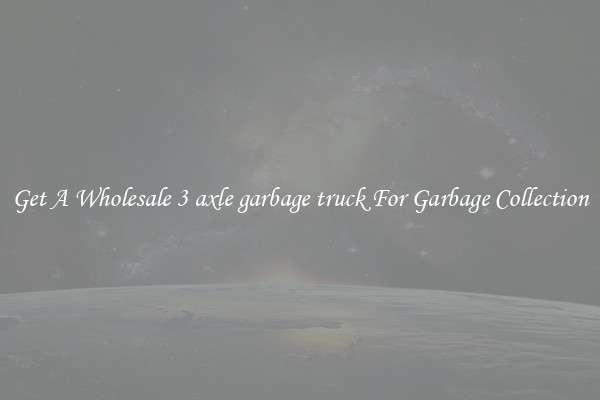 Get A Wholesale 3 axle garbage truck For Garbage Collection