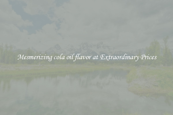 Mesmerizing cola oil flavor at Extraordinary Prices