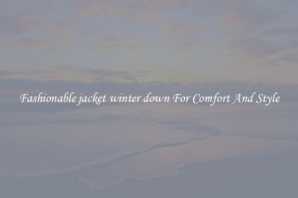 Fashionable jacket winter down For Comfort And Style