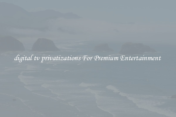 digital tv privatizations For Premium Entertainment 