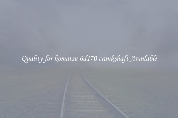 Quality for komatsu 6d170 crankshaft Available