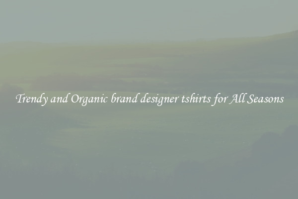 Trendy and Organic brand designer tshirts for All Seasons