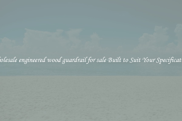 Wholesale engineered wood guardrail for sale Built to Suit Your Specifications