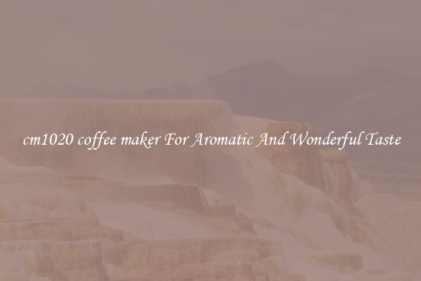 cm1020 coffee maker For Aromatic And Wonderful Taste