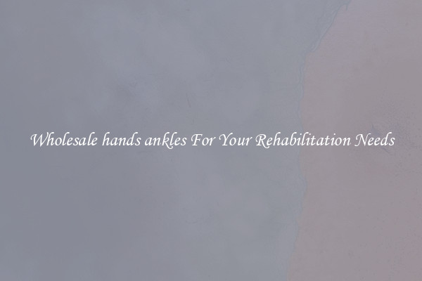 Wholesale hands ankles For Your Rehabilitation Needs