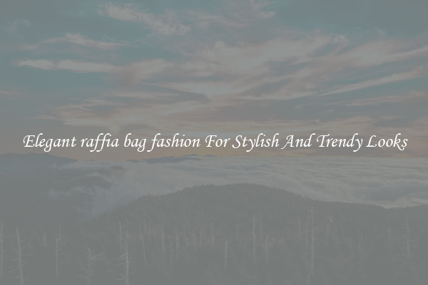 Elegant raffia bag fashion For Stylish And Trendy Looks