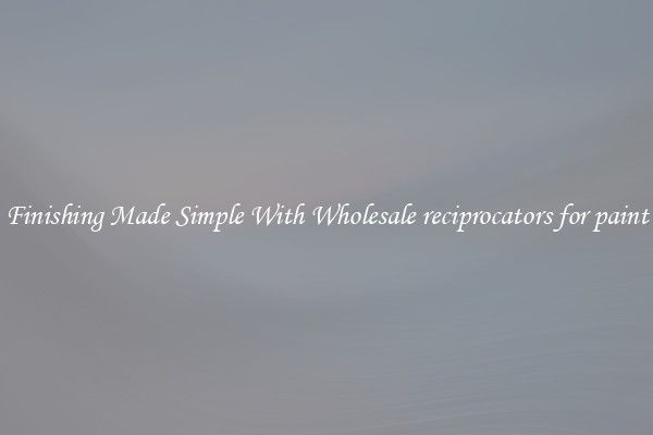 Finishing Made Simple With Wholesale reciprocators for paint
