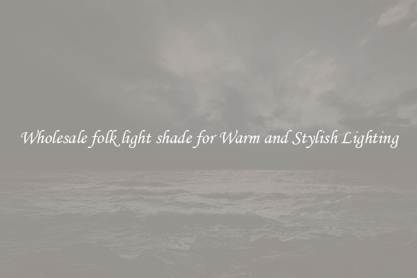 Wholesale folk light shade for Warm and Stylish Lighting