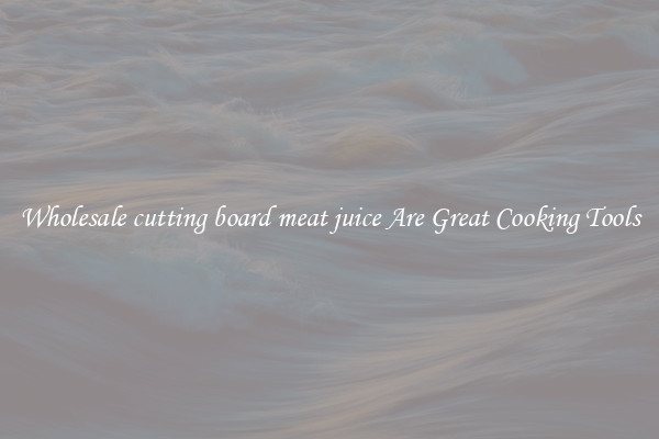 Wholesale cutting board meat juice Are Great Cooking Tools