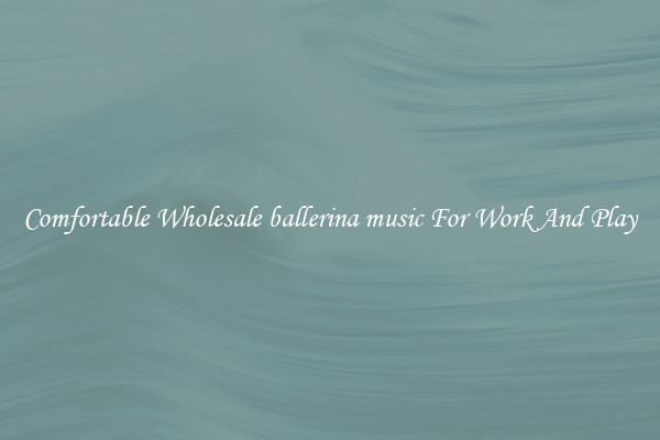 Comfortable Wholesale ballerina music For Work And Play