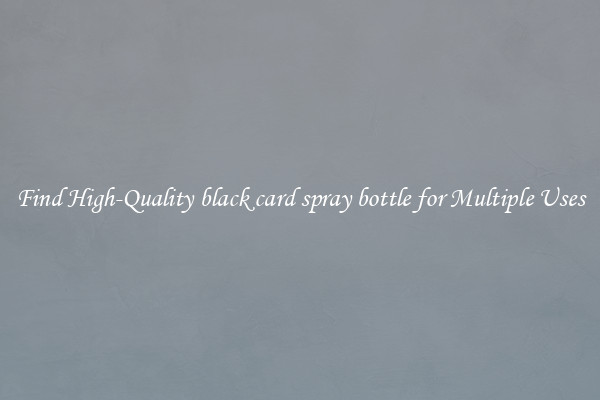 Find High-Quality black card spray bottle for Multiple Uses