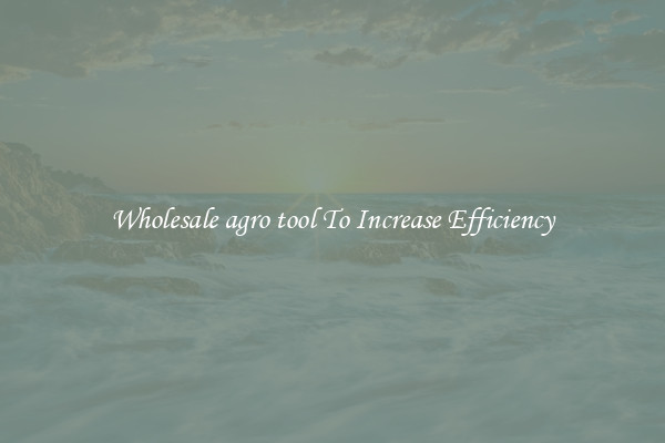 Wholesale agro tool To Increase Efficiency