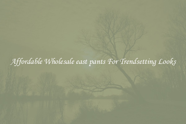 Affordable Wholesale east pants For Trendsetting Looks