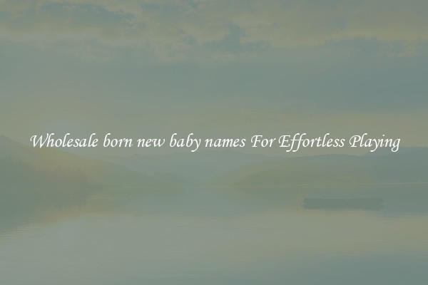 Wholesale born new baby names For Effortless Playing