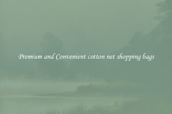 Premium and Convenient cotton net shopping bags
