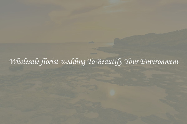 Wholesale florist wedding To Beautify Your Environment