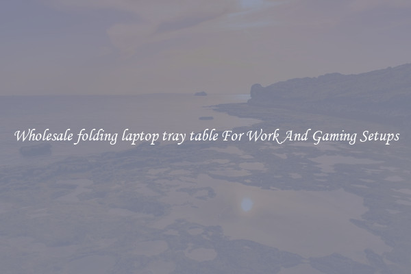 Wholesale folding laptop tray table For Work And Gaming Setups