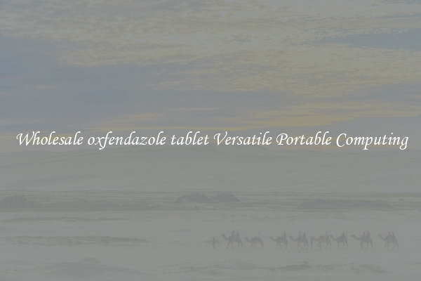 Wholesale oxfendazole tablet Versatile Portable Computing