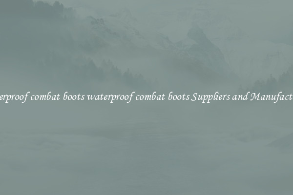 waterproof combat boots waterproof combat boots Suppliers and Manufacturers