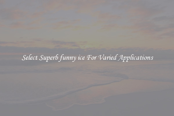 Select Superb funny ice For Varied Applications