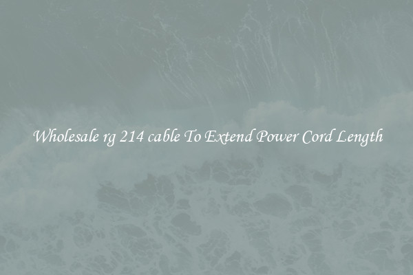 Wholesale rg 214 cable To Extend Power Cord Length