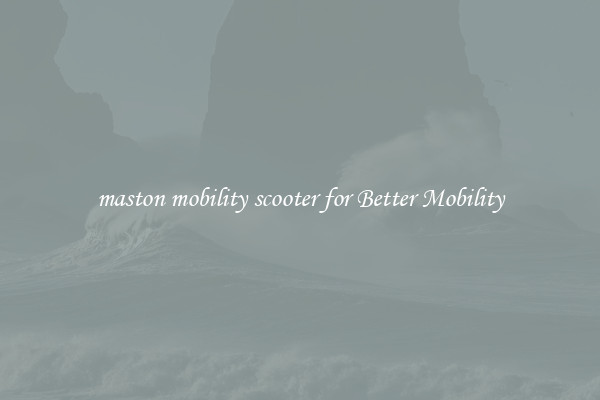 maston mobility scooter for Better Mobility