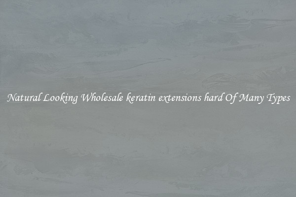 Natural Looking Wholesale keratin extensions hard Of Many Types