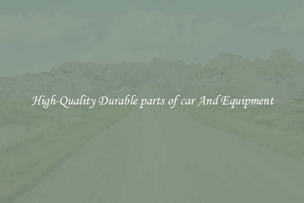 High-Quality Durable parts of car And Equipment