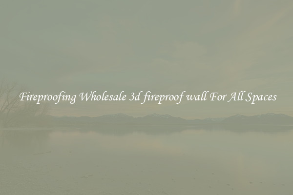 Fireproofing Wholesale 3d fireproof wall For All Spaces